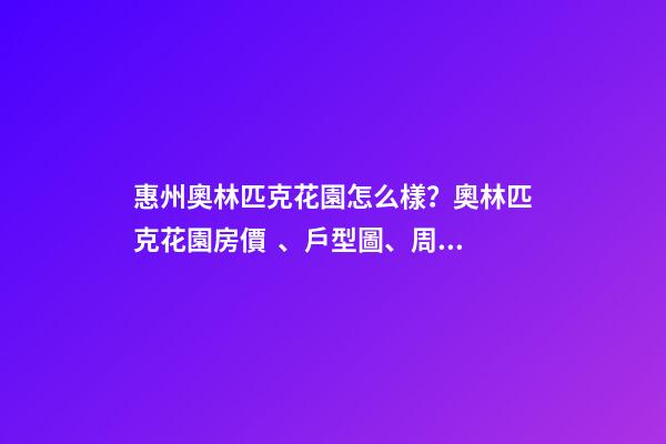 惠州奧林匹克花園怎么樣？奧林匹克花園房價、戶型圖、周邊配套樓盤分析